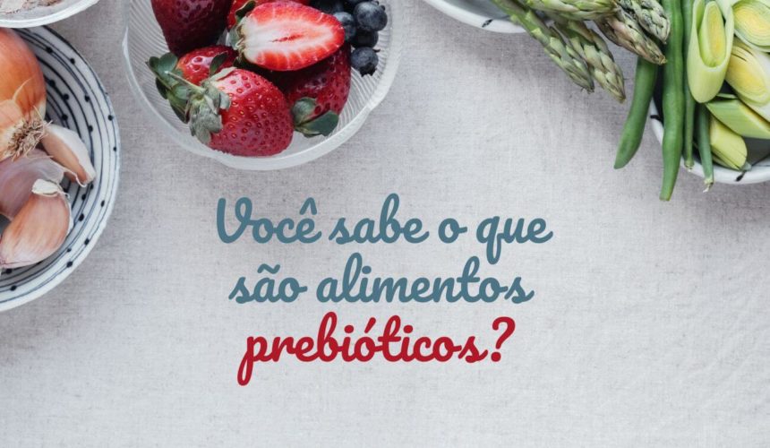 Os prebióticos, alimentos poderosos!